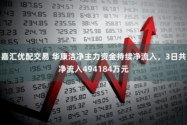 嘉汇优配交易 华康洁净主力资金持续净流入，3日共净流入494184万元