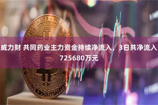 威力财 共同药业主力资金持续净流入，3日共净流入725680万元