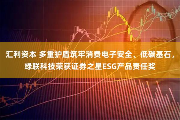 汇利资本 多重护盾筑牢消费电子安全、低碳基石，绿联科技荣获证券之星ESG产品责任奖