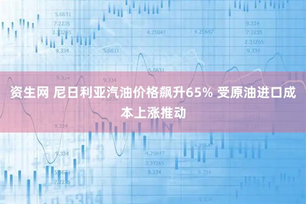资生网 尼日利亚汽油价格飙升65% 受原油进口成本上涨推动