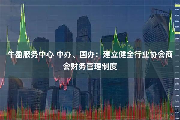 牛盈服务中心 中办、国办：建立健全行业协会商会财务管理制度