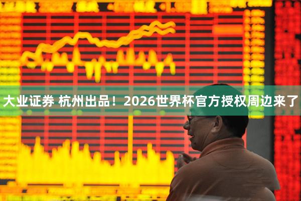 大业证券 杭州出品！2026世界杯官方授权周边来了